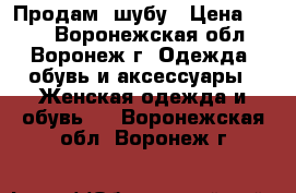  Продам  шубу › Цена ­ 700 - Воронежская обл., Воронеж г. Одежда, обувь и аксессуары » Женская одежда и обувь   . Воронежская обл.,Воронеж г.